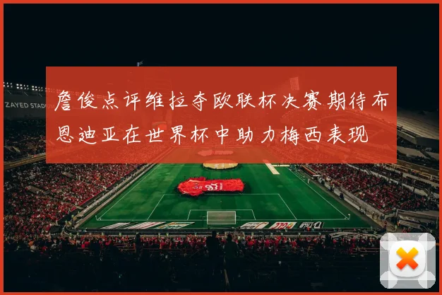 詹俊点评维拉夺欧联杯决赛期待布恩迪亚在世界杯中助力梅西表现