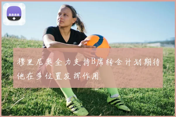 穆里尼奥全力支持B席转会计划期待他在多位置发挥作用
