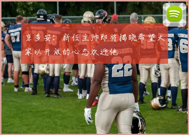 京多安：新任主帅即将揭晓希望大家以开放的心态欢迎他