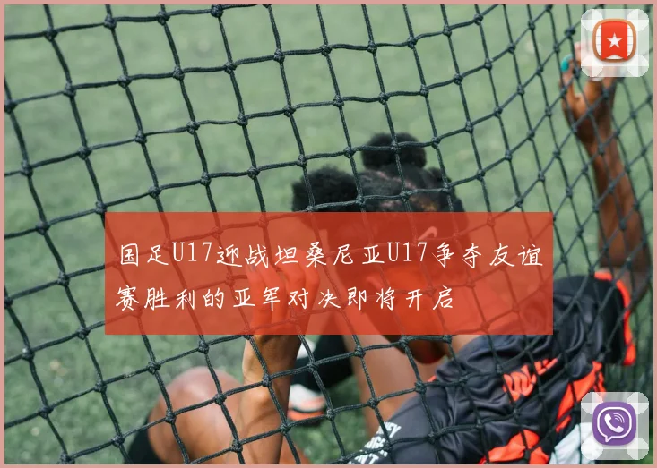 国足U17迎战坦桑尼亚U17争夺友谊赛胜利的亚军对决即将开启