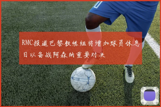 RMC报道巴黎教练组将增加球员休息日以备战阿森纳重要对决