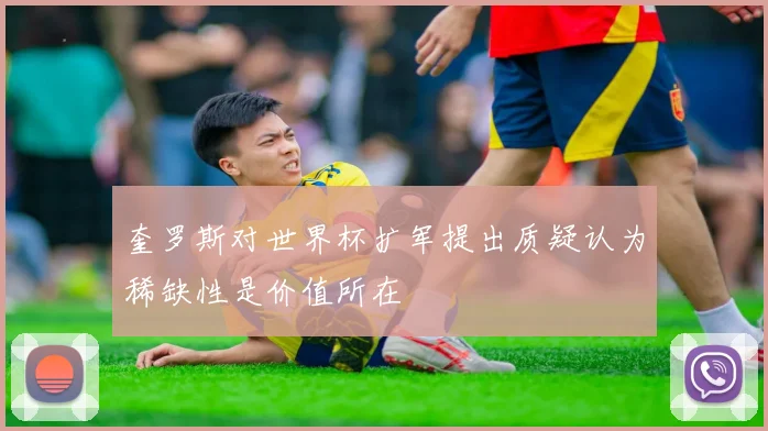 奎罗斯对世界杯扩军提出质疑认为稀缺性是价值所在
