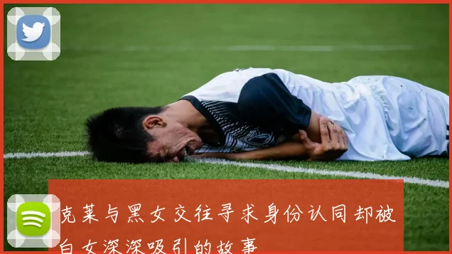 克莱与黑女交往寻求身份认同却被白女深深吸引的故事