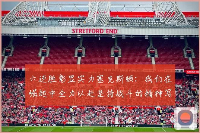 六连胜彰显实力塞克斯顿：我们在崛起中全力以赴坚持战斗的精神写照