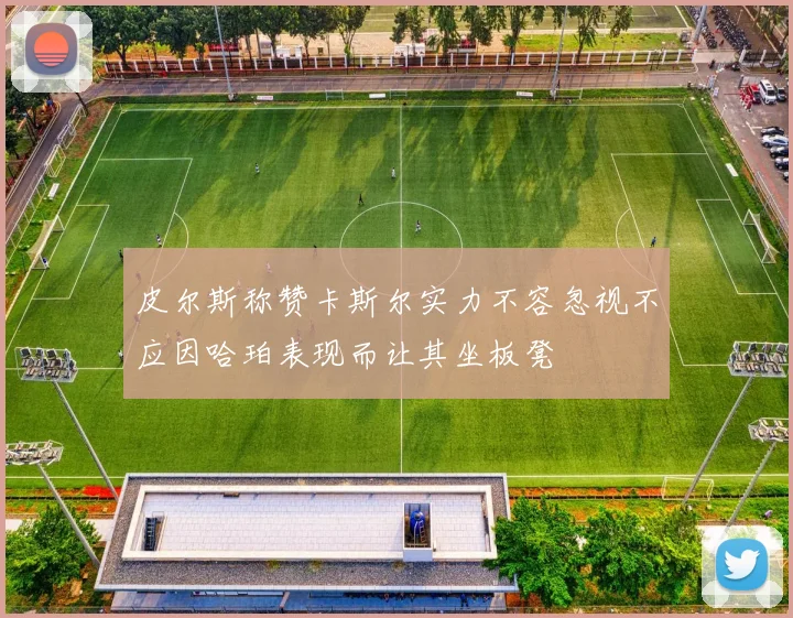 皮尔斯称赞卡斯尔实力不容忽视不应因哈珀表现而让其坐板凳