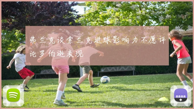 弗兰克谈索兰克进球影响力不愿评论罗伯逊表现