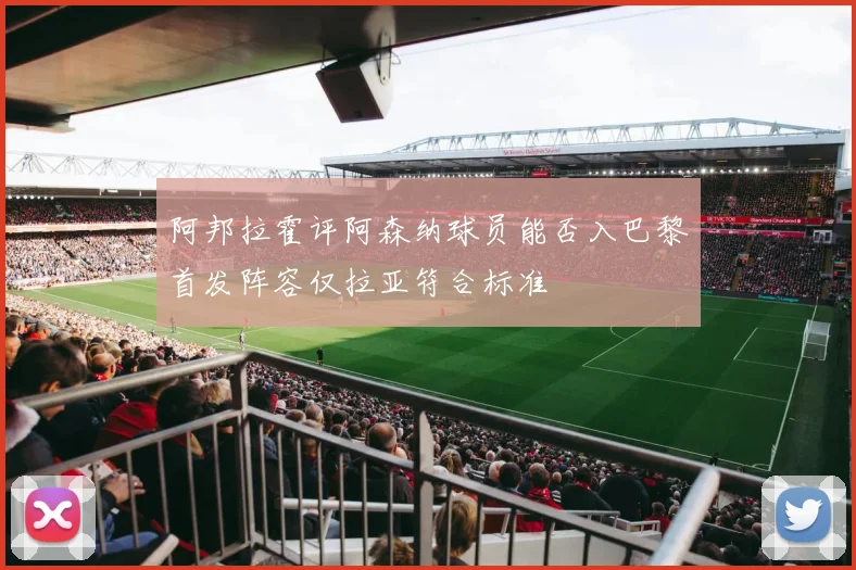 阿邦拉霍评阿森纳球员能否入巴黎首发阵容仅拉亚符合标准